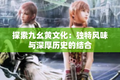 探索九幺黄文化：独特风味与深厚历史的结合