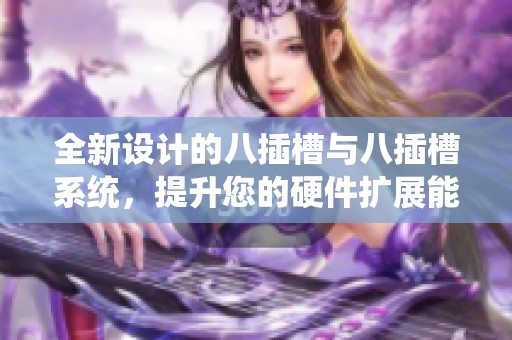 全新设计的八插槽与八插槽系统，提升您的硬件扩展能力