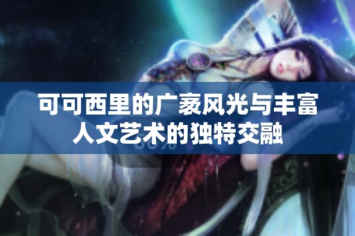 可可西里的广袤风光与丰富人文艺术的独特交融