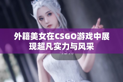 外籍美女在CSGO游戏中展现超凡实力与风采