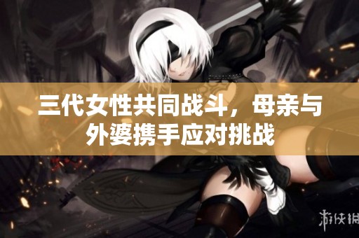 三代女性共同战斗，母亲与外婆携手应对挑战