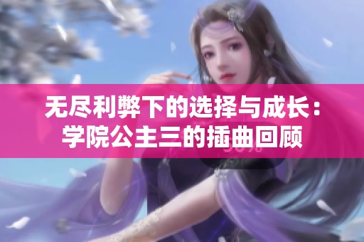 无尽利弊下的选择与成长：学院公主三的插曲回顾