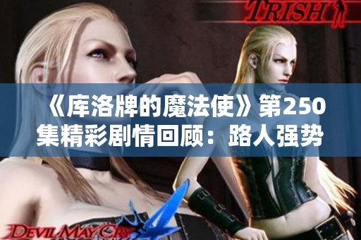 《库洛牌的魔法使》第250集精彩剧情回顾：路人强势登场引发的故事
