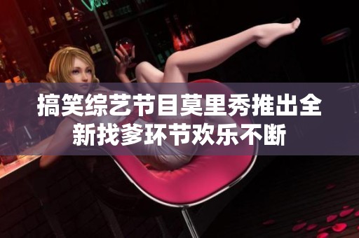 搞笑综艺节目莫里秀推出全新找爹环节欢乐不断