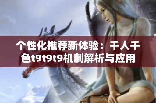 个性化推荐新体验：千人千色t9t9t9机制解析与应用