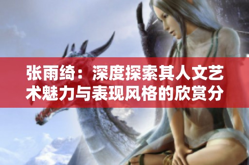 张雨绮：深度探索其人文艺术魅力与表现风格的欣赏分享
