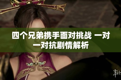 四个兄弟携手面对挑战 一对一对抗剧情解析