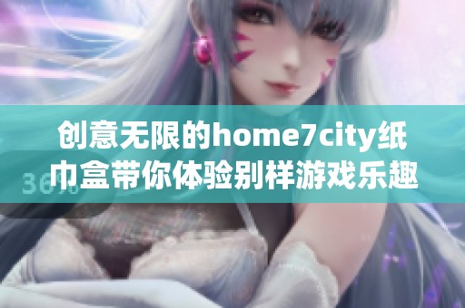 创意无限的home7city纸巾盒带你体验别样游戏乐趣