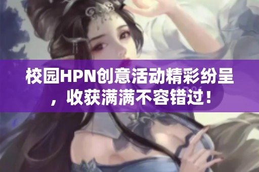 校园HPN创意活动精彩纷呈，收获满满不容错过！