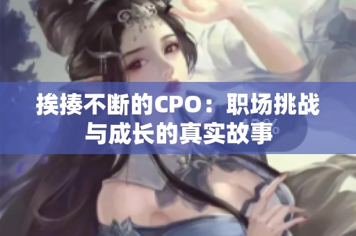 挨揍不断的CPO：职场挑战与成长的真实故事