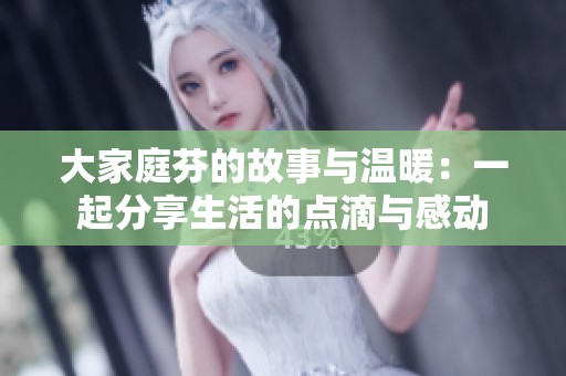 大家庭芬的故事与温暖：一起分享生活的点滴与感动