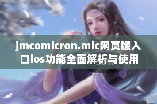 jmcomicron.mic网页版入口ios功能全面解析与使用指南