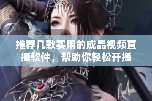 推荐几款实用的成品视频直播软件，帮助你轻松开播