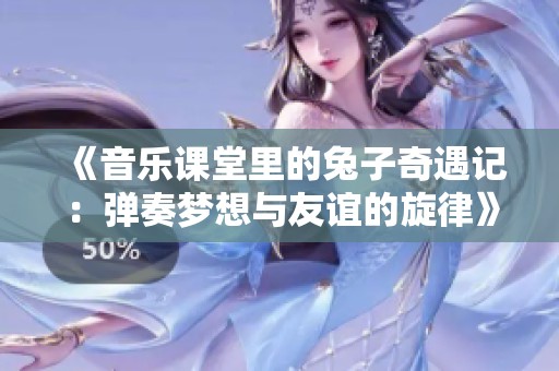 《音乐课堂里的兔子奇遇记：弹奏梦想与友谊的旋律》