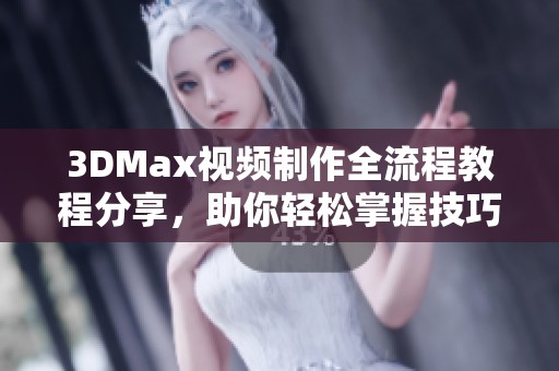 3DMax视频制作全流程教程分享，助你轻松掌握技巧和窍门