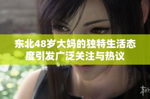东北48岁大妈的独特生活态度引发广泛关注与热议