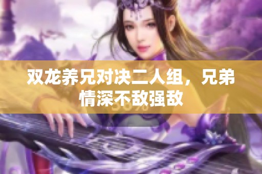 双龙养兄对决二人组，兄弟情深不敌强敌
