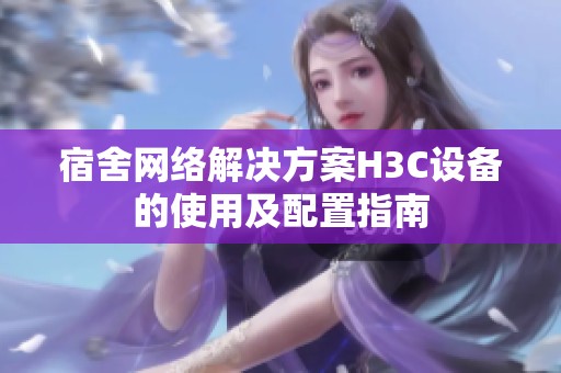宿舍网络解决方案H3C设备的使用及配置指南