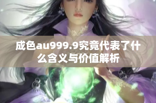 成色au999.9究竟代表了什么含义与价值解析