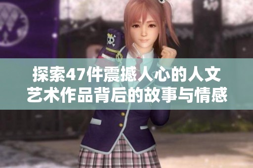 探索47件震撼人心的人文艺术作品背后的故事与情感