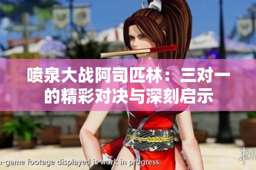 喷泉大战阿司匹林：三对一的精彩对决与深刻启示
