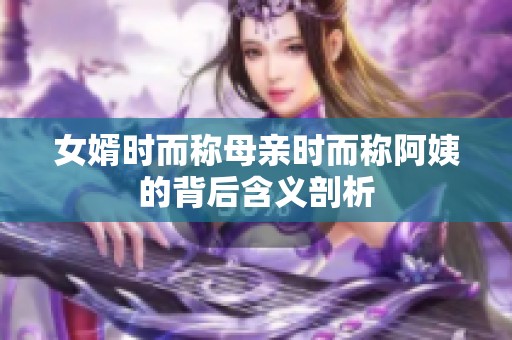 女婿时而称母亲时而称阿姨的背后含义剖析