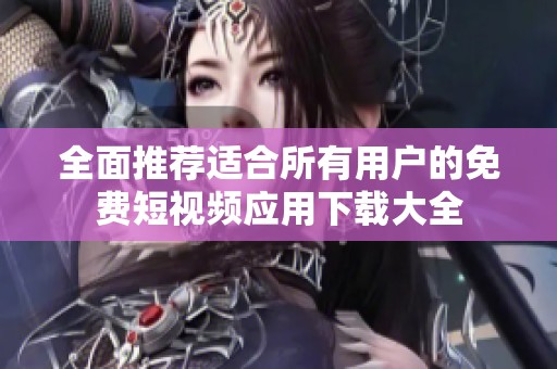 全面推荐适合所有用户的免费短视频应用下载大全
