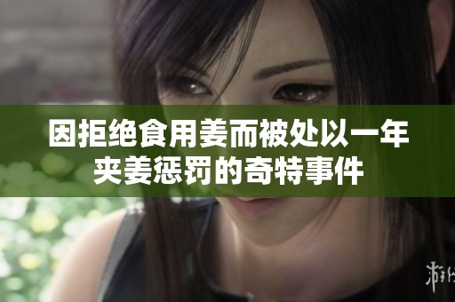 因拒绝食用姜而被处以一年夹姜惩罚的奇特事件