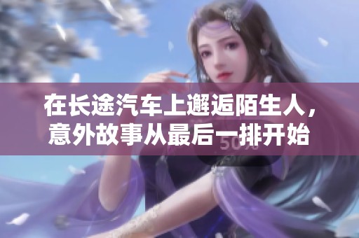 在长途汽车上邂逅陌生人，意外故事从最后一排开始