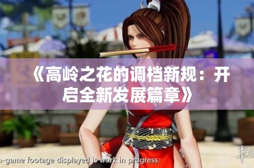 《高岭之花的调档新规：开启全新发展篇章》