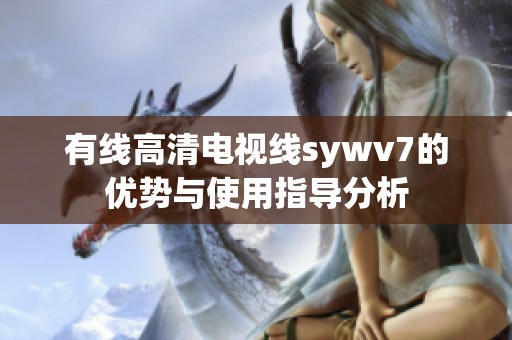 有线高清电视线sywv7的优势与使用指导分析