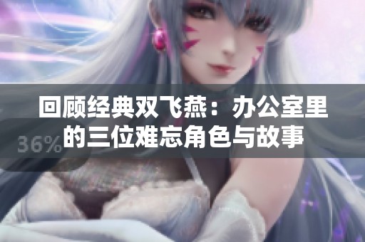 回顾经典双飞燕：办公室里的三位难忘角色与故事