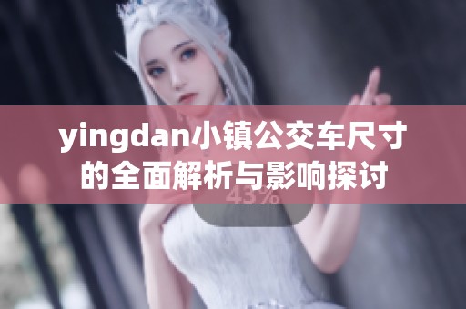 yingdan小镇公交车尺寸的全面解析与影响探讨