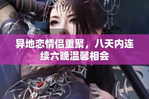 异地恋情侣重聚，八天内连续六晚温馨相会