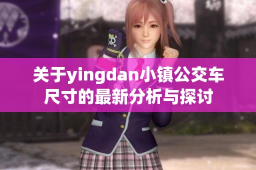 关于yingdan小镇公交车尺寸的最新分析与探讨