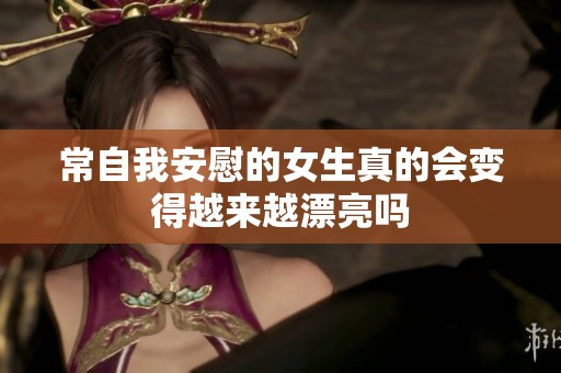 常自我安慰的女生真的会变得越来越漂亮吗