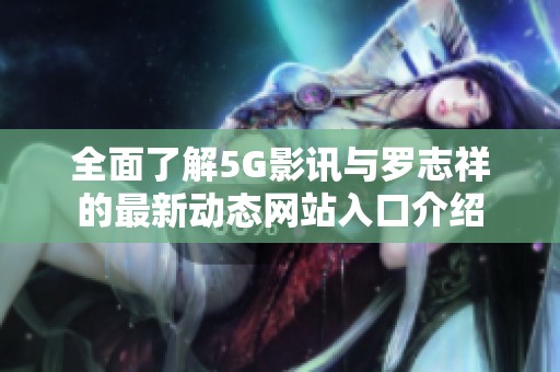 全面了解5G影讯与罗志祥的最新动态网站入口介绍
