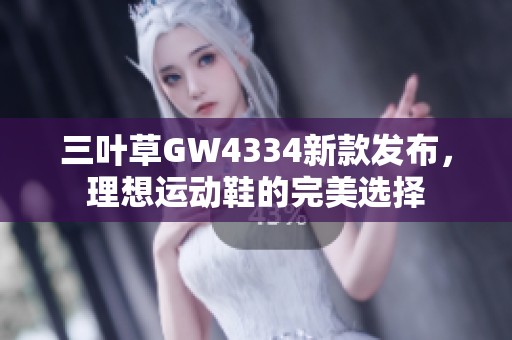 三叶草GW4334新款发布，理想运动鞋的完美选择
