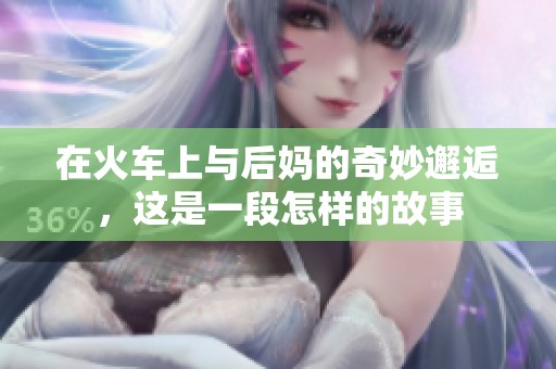 在火车上与后妈的奇妙邂逅，这是一段怎样的故事
