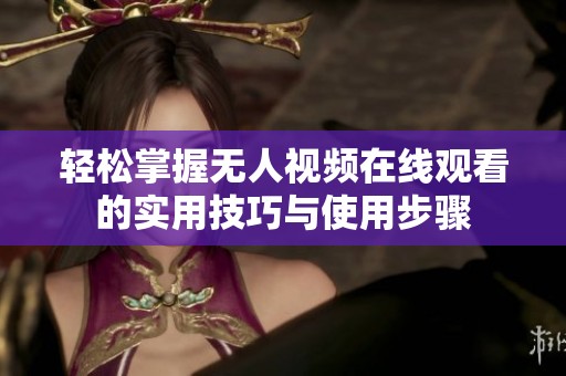 轻松掌握无人视频在线观看的实用技巧与使用步骤