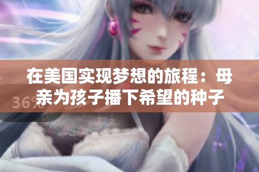 在美国实现梦想的旅程：母亲为孩子播下希望的种子