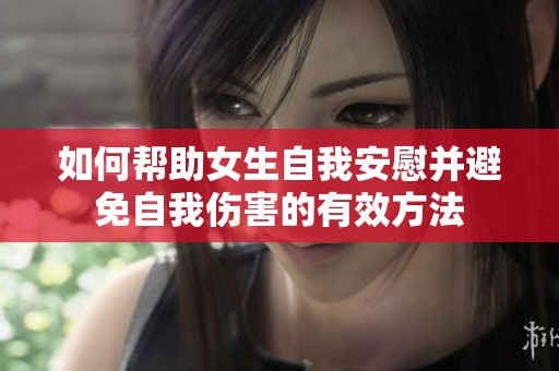 如何帮助女生自我安慰并避免自我伤害的有效方法