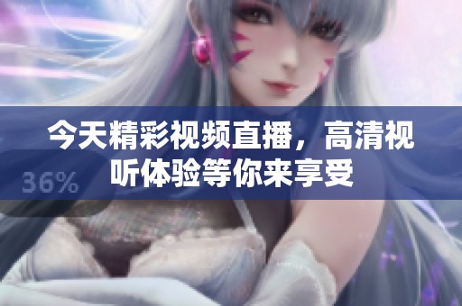 今天精彩视频直播，高清视听体验等你来享受