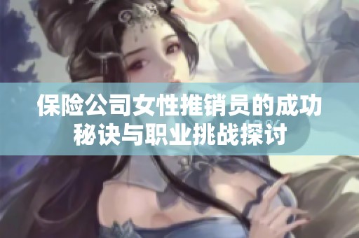 保险公司女性推销员的成功秘诀与职业挑战探讨