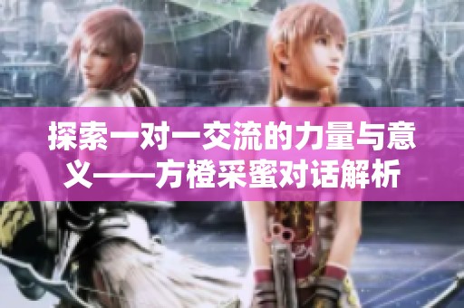 探索一对一交流的力量与意义——方橙采蜜对话解析