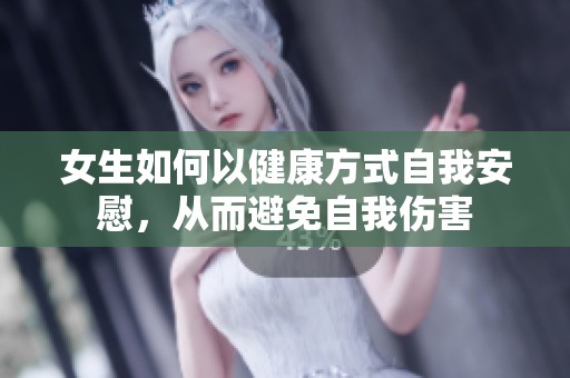 女生如何以健康方式自我安慰，从而避免自我伤害