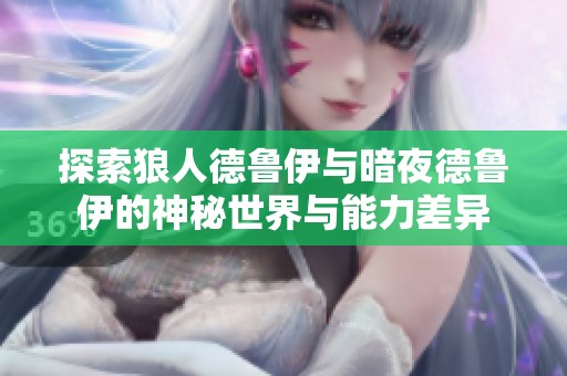 探索狼人德鲁伊与暗夜德鲁伊的神秘世界与能力差异