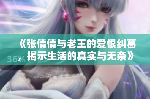 《张倩倩与老王的爱恨纠葛，揭示生活的真实与无奈》