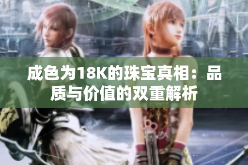 成色为18K的珠宝真相：品质与价值的双重解析