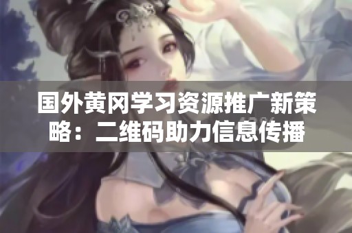国外黄冈学习资源推广新策略：二维码助力信息传播